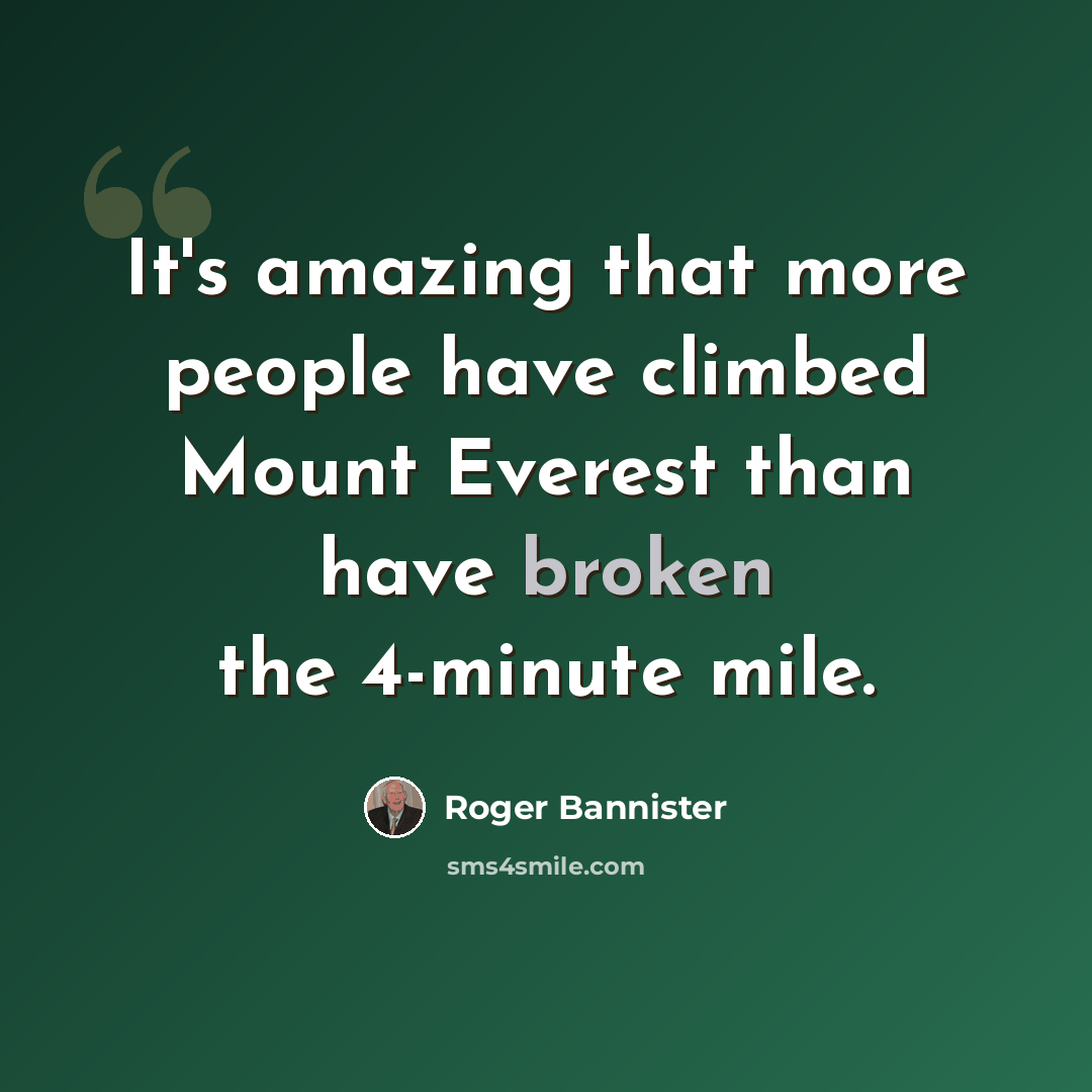 “It's amazing that more people have climbed Mount Everest than have broken the 4-minute mile.” quote by Roger Bannister
