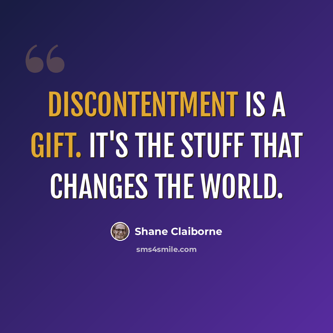 “Discontentment is a gift. It's the stuff that changes the world.” quote by Shane Claiborne