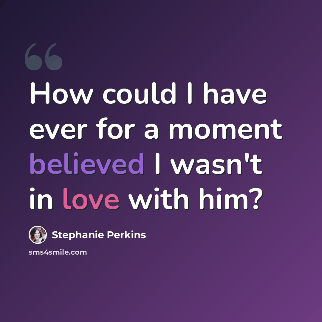 “How could I have ever for a moment believed I wasn't in love with him?” quote by Stephanie Perkins