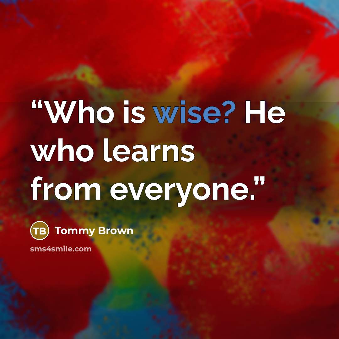 “Who is wise? He who learns from everyone.” quote by Tommy Brown
