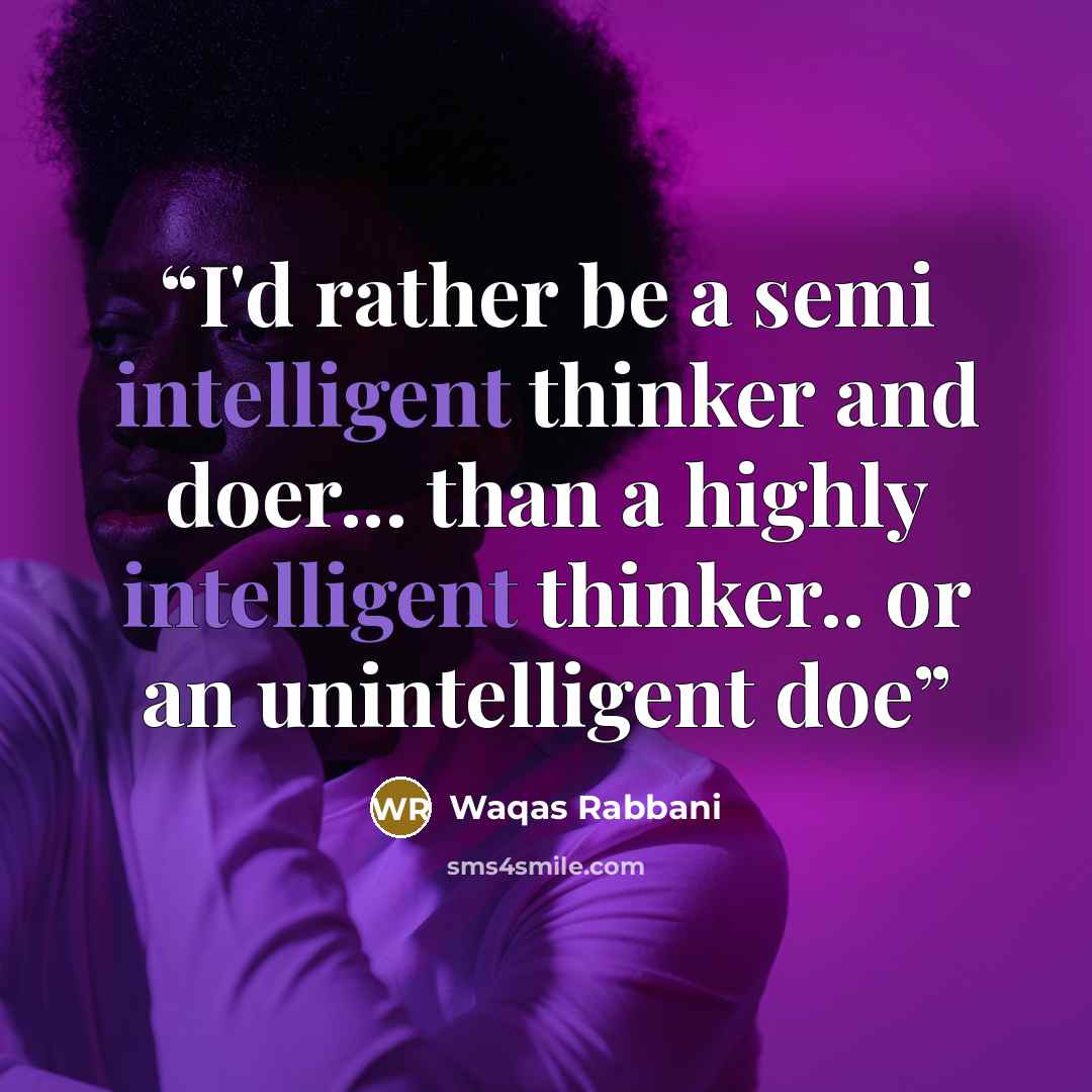 “I'd rather be a semi intelligent thinker and doer... than a highly intelligent thinker.. or an unintelligent doe” quote by Waqas Rabbani