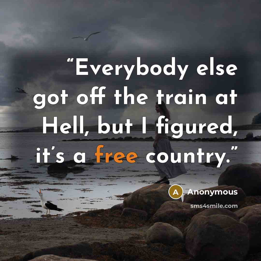“Everybody else got off the train at Hell, but I figured, it’s a free country.” quote by Anonymous