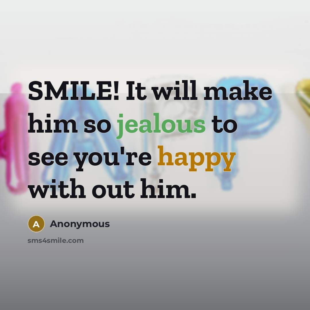 “SMILE! It will make him so jealous to see you're happy with out him.” quote by Anonymous