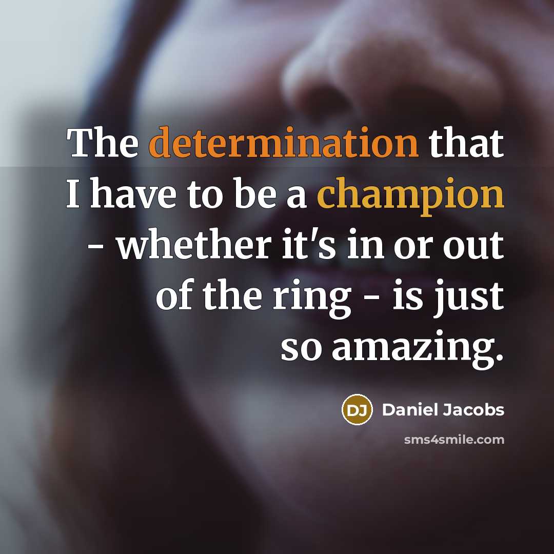 “The determination that I have to be a champion - whether it's in or out of the ring - is just so amazing.” quote by Daniel Jacobs