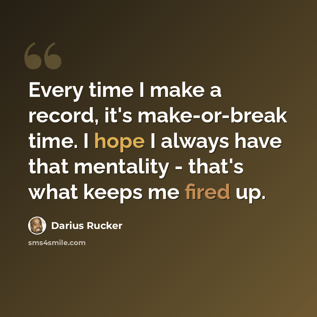 “Every time I make a record, it's make-or-break time. I hope I always have that mentality - that's what keeps me fired up.” quote by Darius Rucker