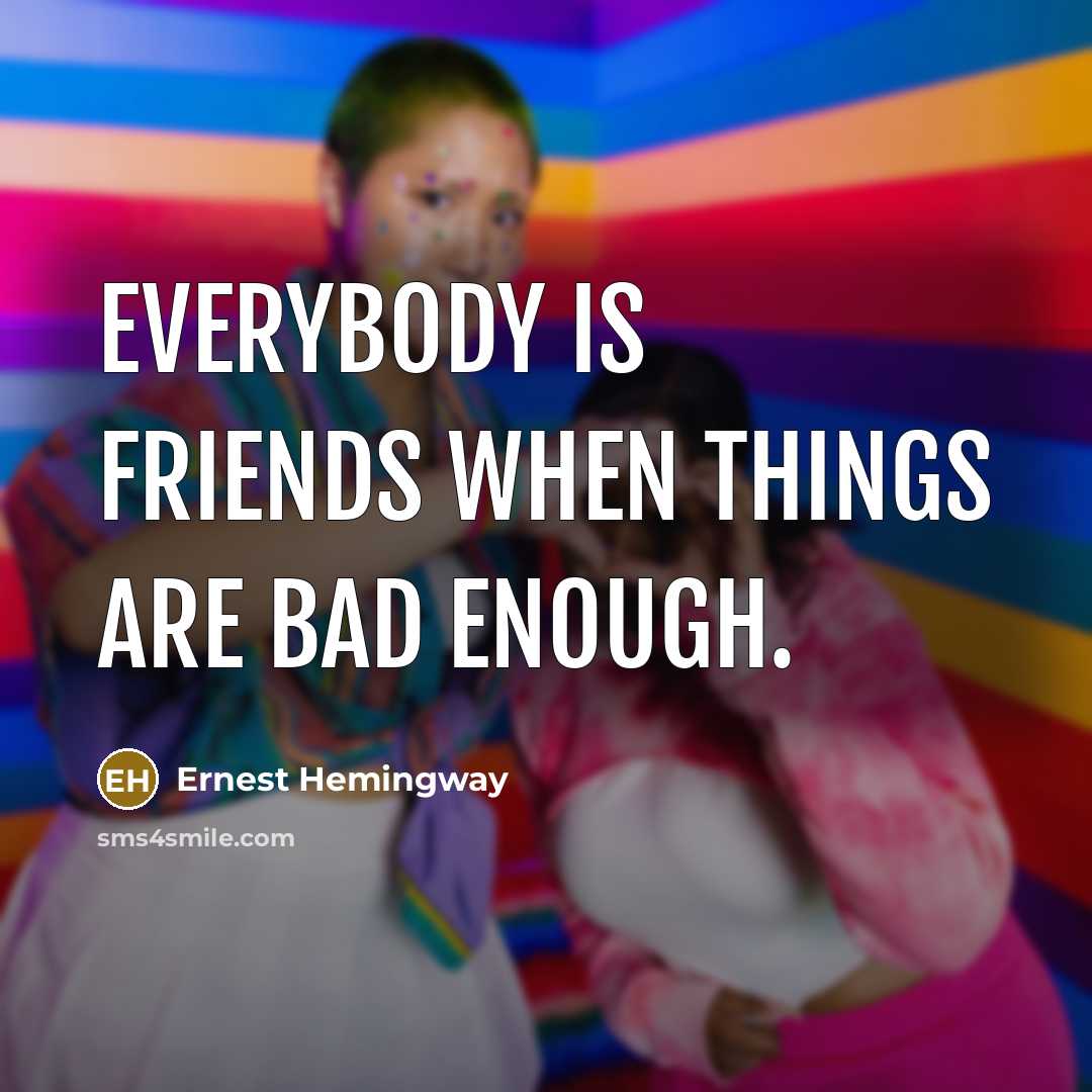 “Everybody is friends when things are bad enough.” quote by Ernest Hemingway