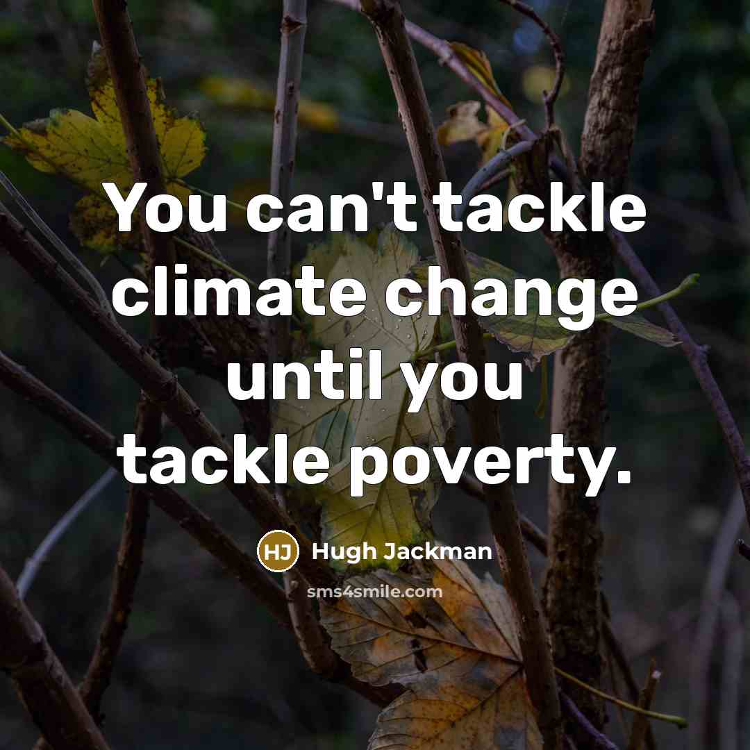“You can't tackle climate change until you tackle poverty.” quote by Hugh Jackman