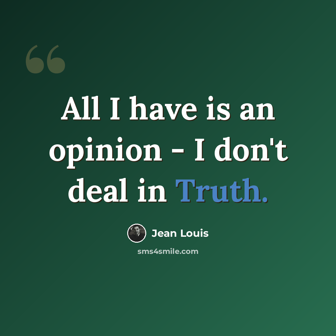 “All I have is an opinion - I don't deal in Truth.” quote by Jean Louis