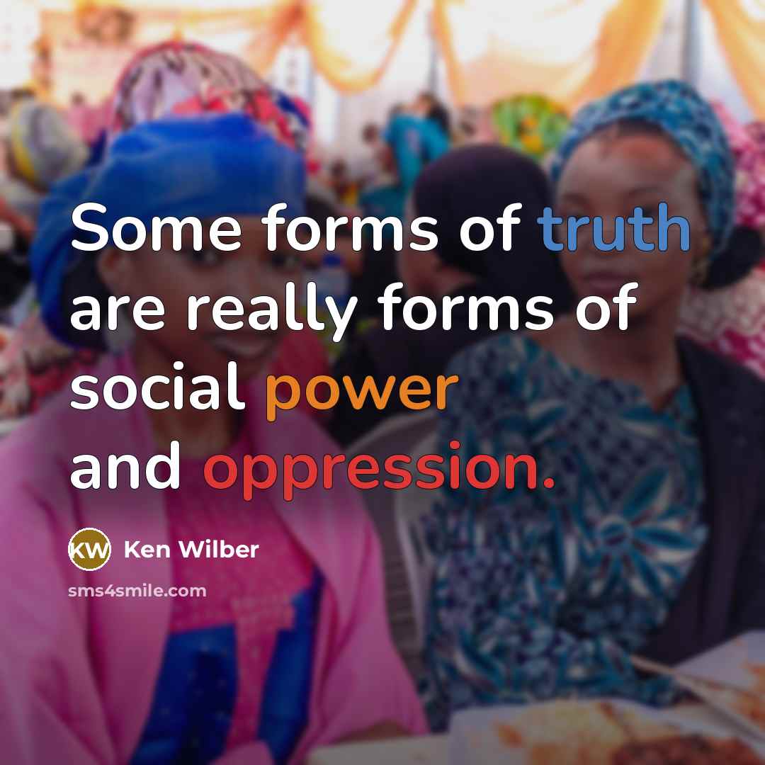 “Some forms of truth are really forms of social power and oppression.” quote by Ken Wilber