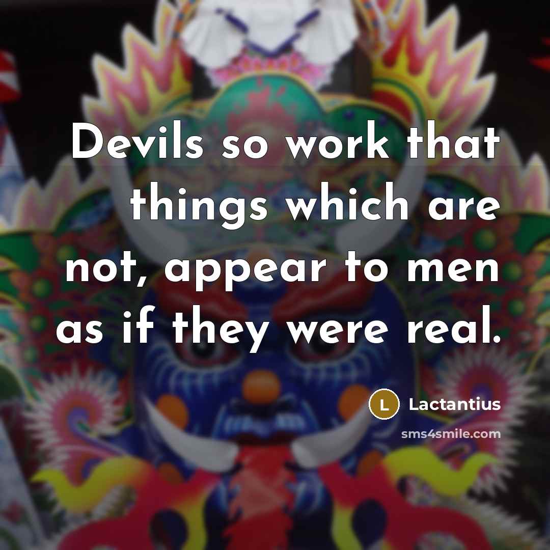 “Devils so work that things which are not, appear to men as if they were real.” quote by Lactantius