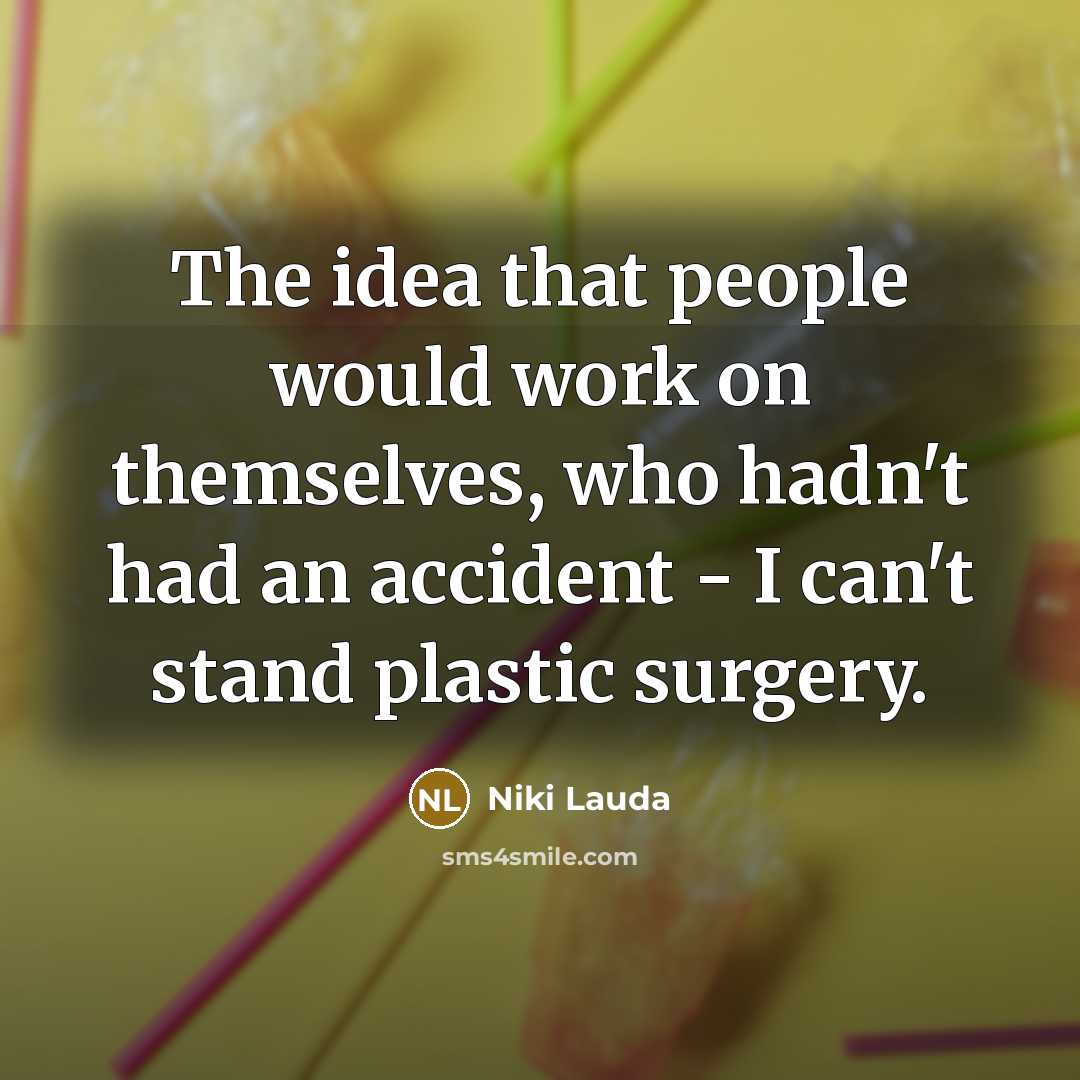 “The idea that people would work on themselves, who hadn't had an accident - I can't stand plastic surgery.” quote by Niki Lauda