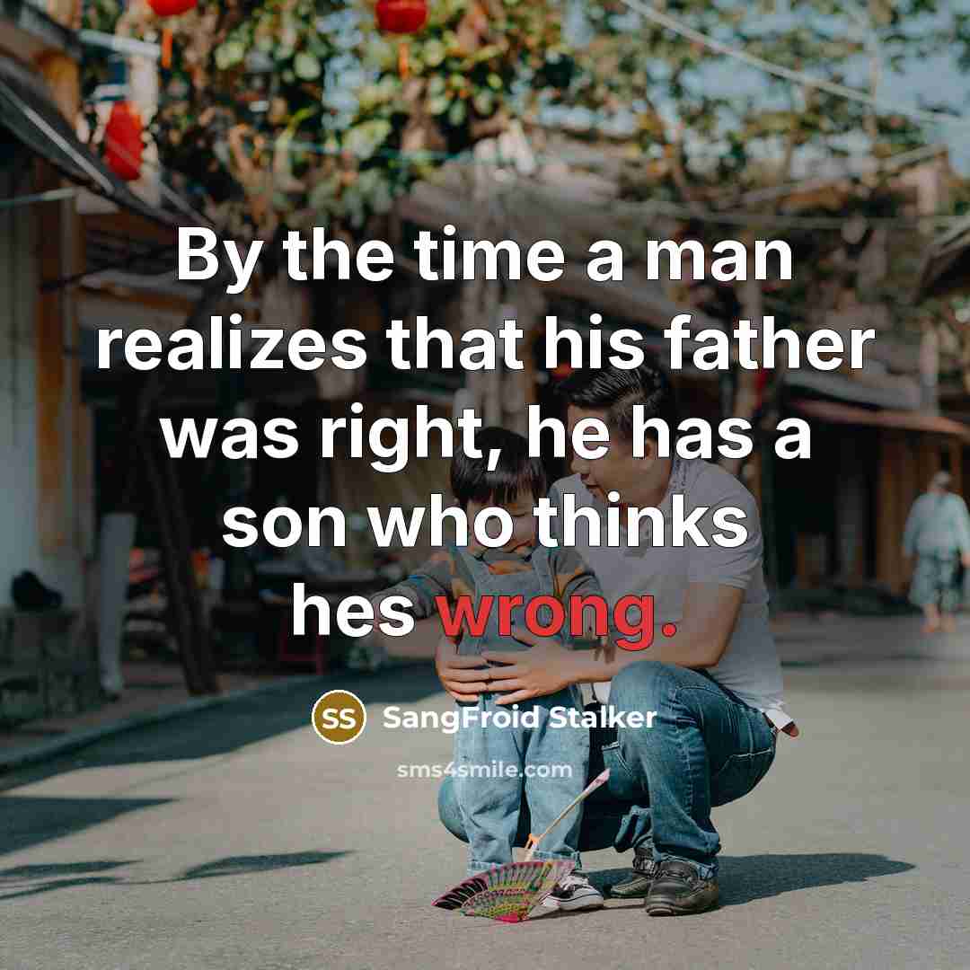 “By the time a man realizes that his father was right, he has a son who thinks hes wrong.” quote by SangFroid Stalker