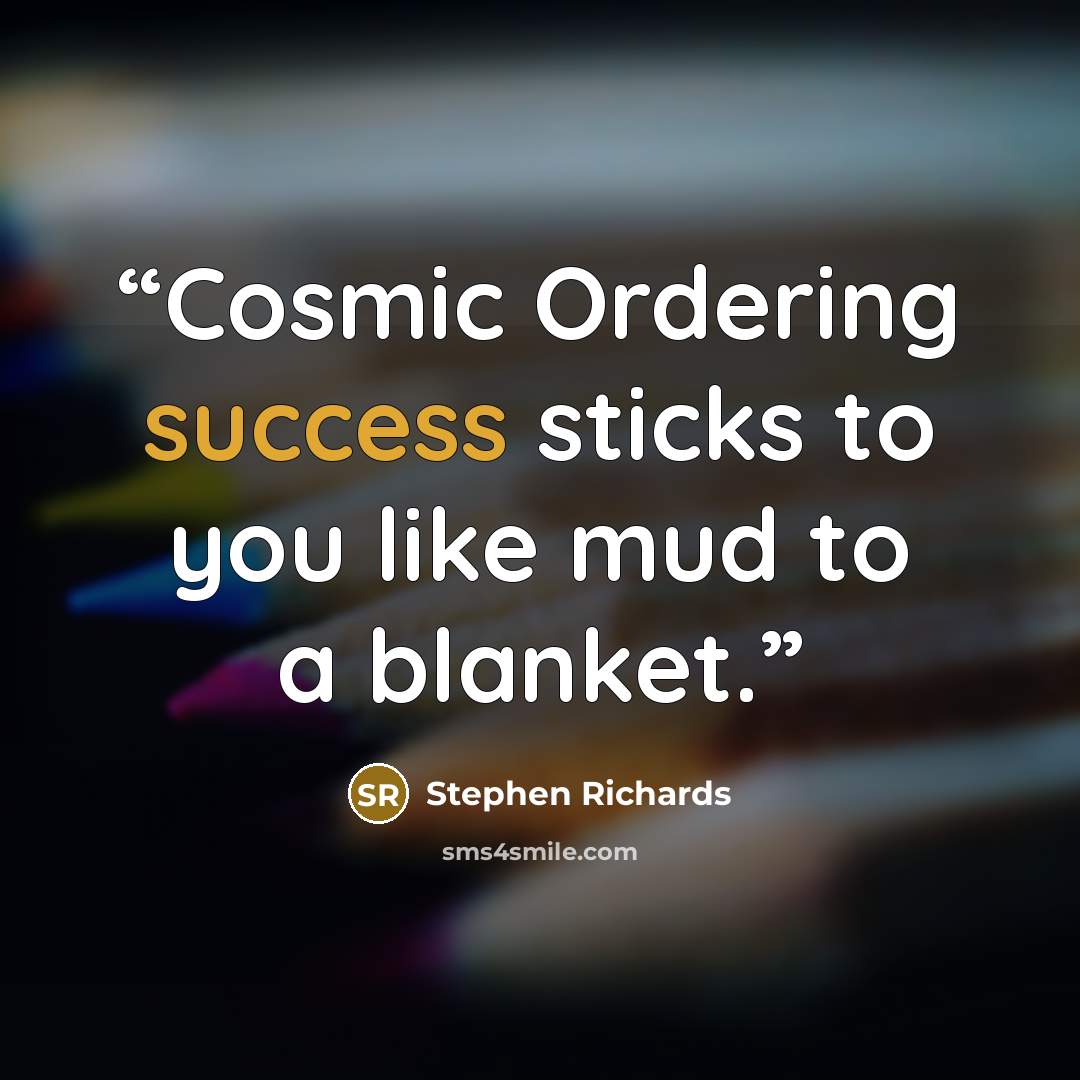 “Cosmic Ordering success sticks to you like mud to a blanket.” quote by Stephen Richards