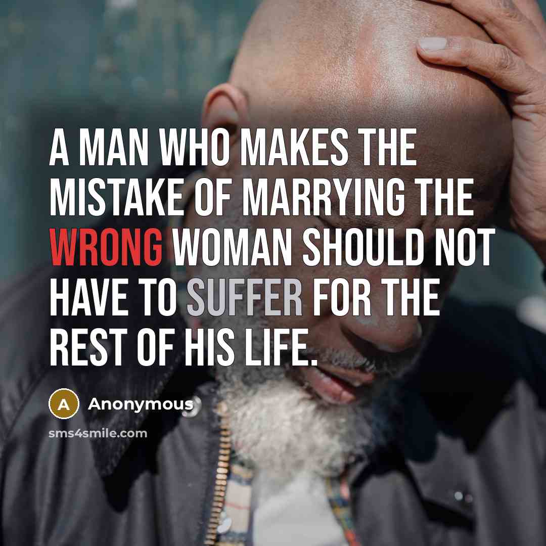 “A man who makes the mistake of marrying the wrong woman should not have to suffer for the rest of his life.” quote by Anonymous
