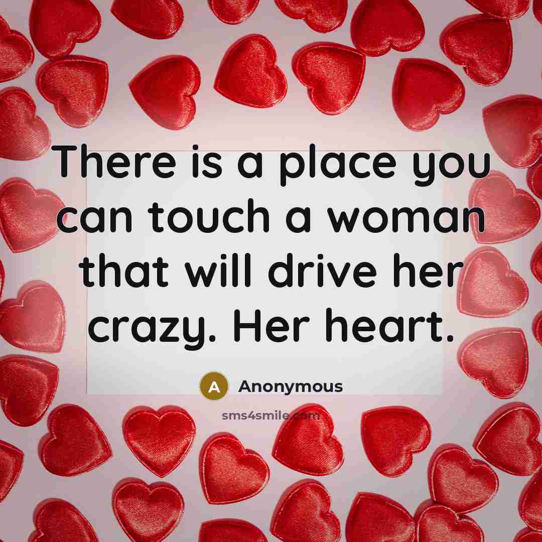 “There is a place you can touch a woman that will drive her crazy. Her heart.” quote by Anonymous