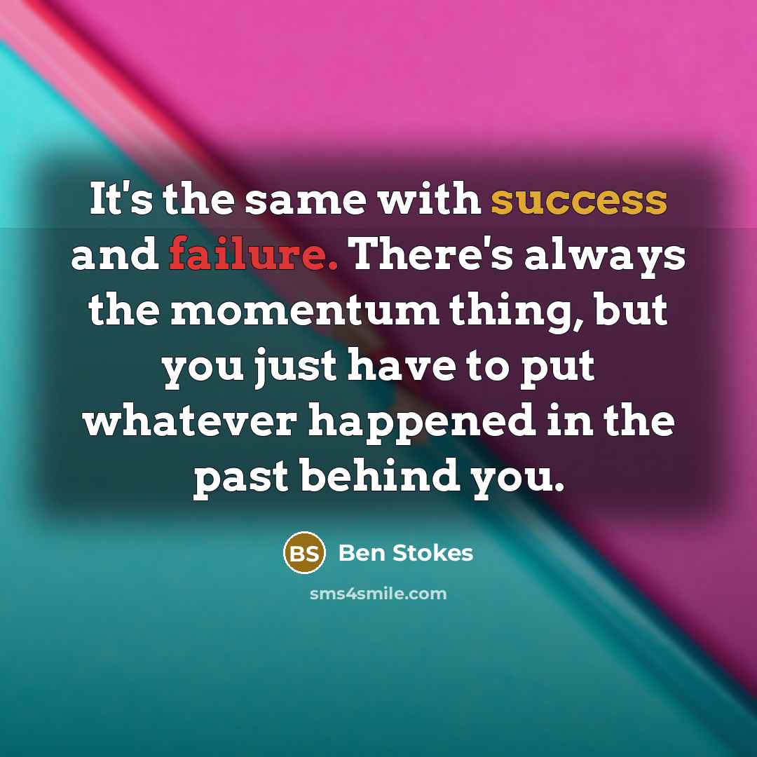 “It's the same with success and failure. There's always the momentum thing, but you just have to put whatever happened in the past behind you.” quote by Ben Stokes