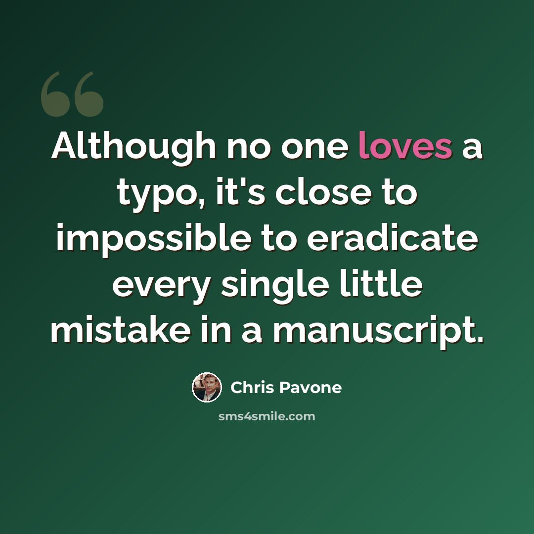 “Although no one loves a typo, it's close to impossible to eradicate every single little mistake in a manuscript.” quote by Chris Pavone