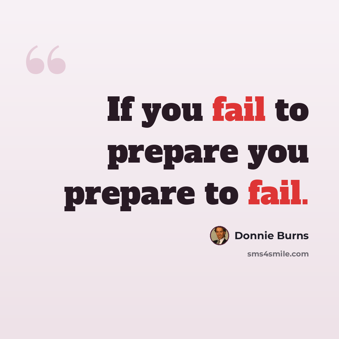 “If you fail to prepare you prepare to fail.” quote by Donnie Burns