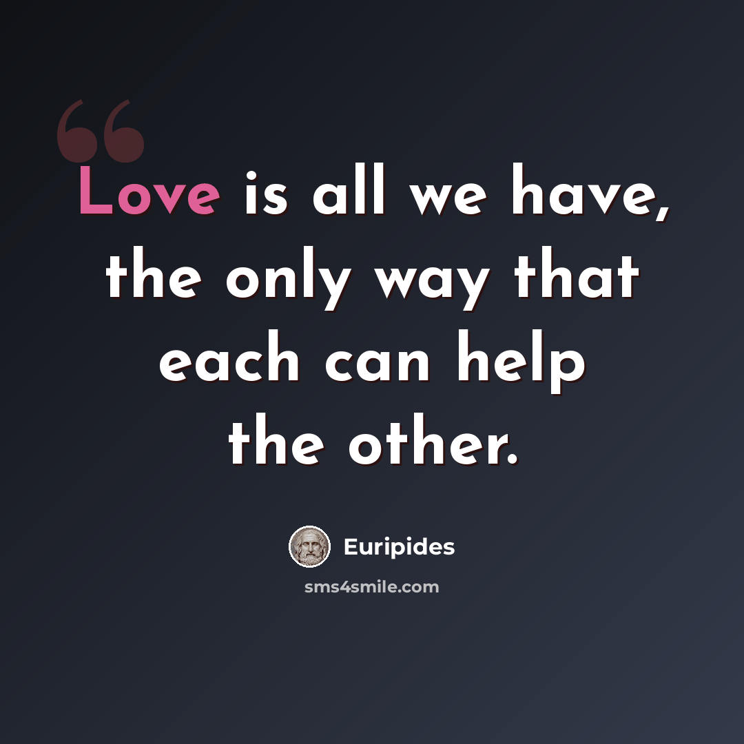 “Love is all we have, the only way that each can help the other.” quote by Euripides