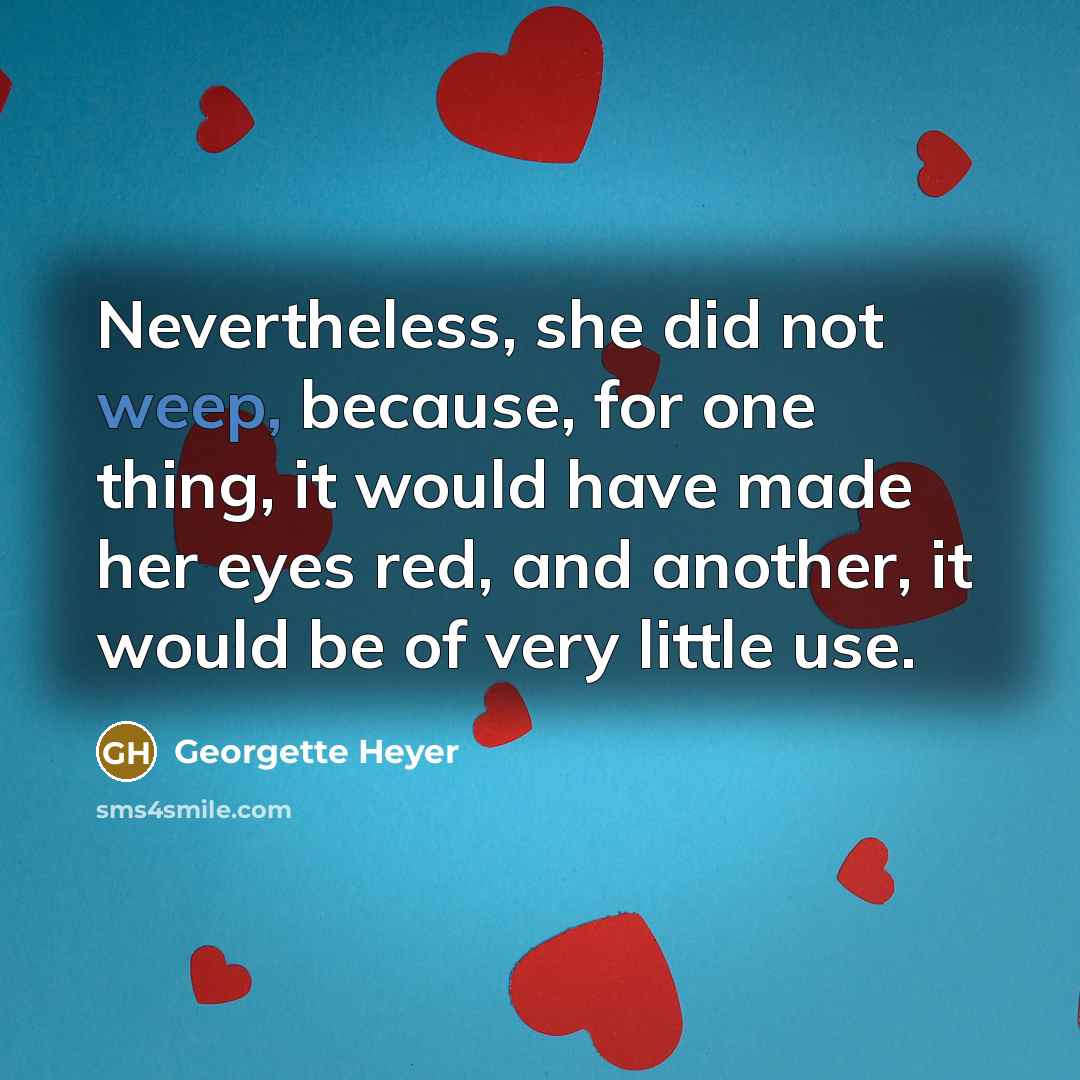 “Nevertheless, she did not weep, because, for one thing, it would have made her eyes red, and another, it would be of very little use.” quote by Georgette Heyer