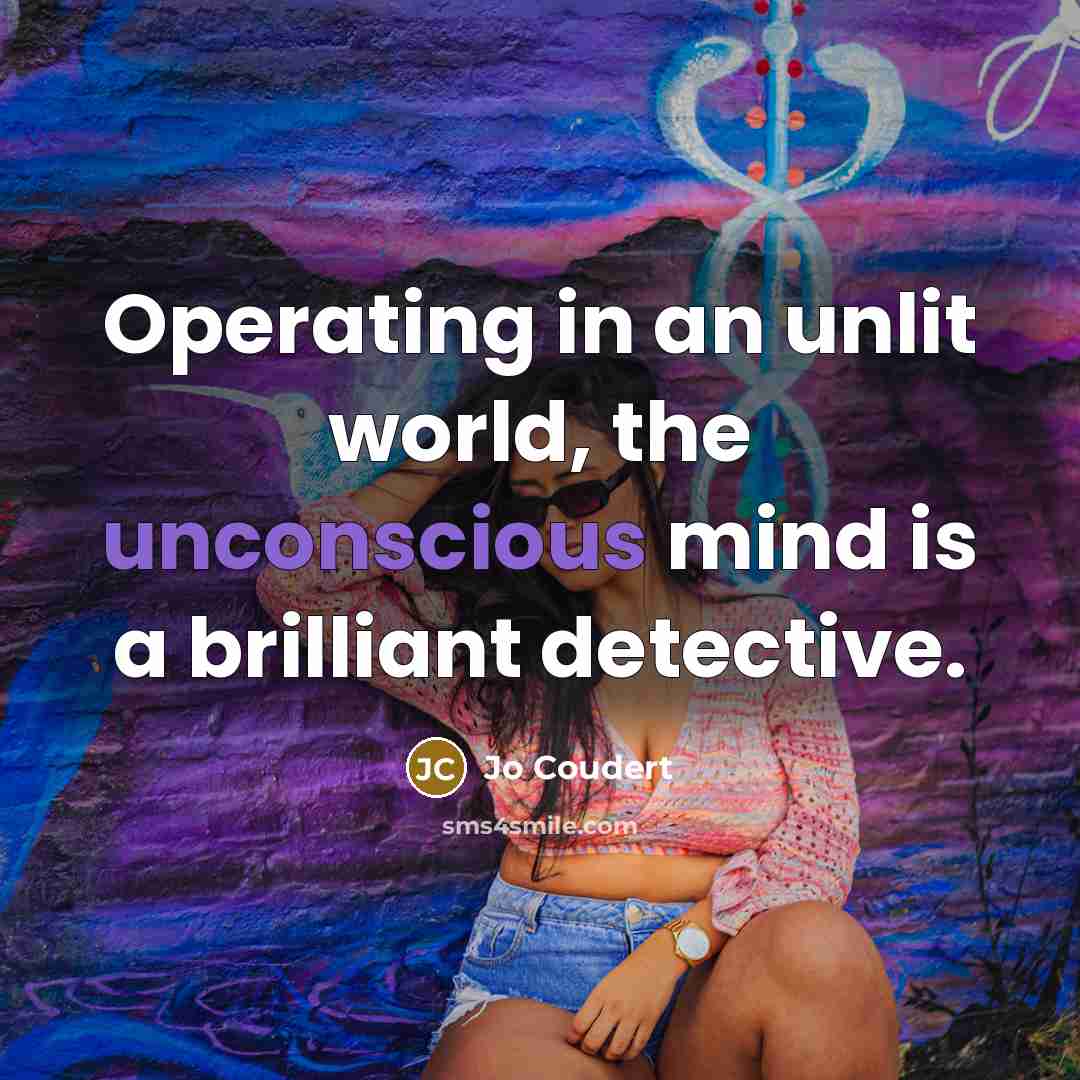 “Operating in an unlit world, the unconscious mind is a brilliant detective.” quote by Jo Coudert