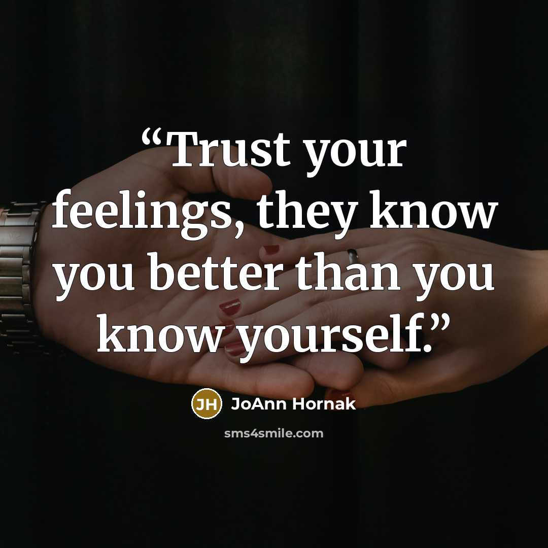 “Trust your feelings, they know you better than you know yourself.” quote by JoAnn Hornak