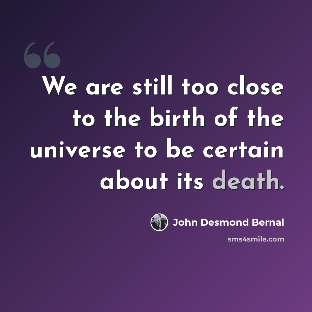 “We are still too close to the birth of the universe to be certain about its death.” quote by John Desmond Bernal