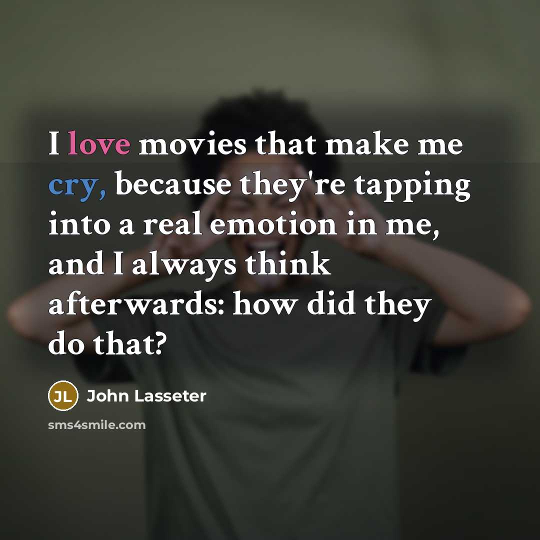 “I love movies that make me cry, because they're tapping into a real emotion in me, and I always think afterwards: how did they do that?” quote by John Lasseter