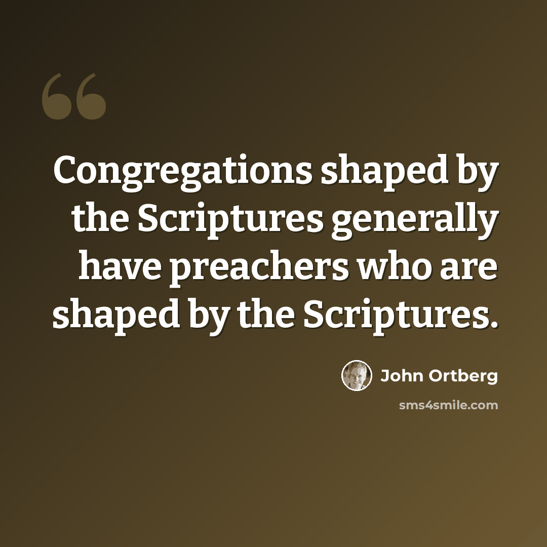 “Congregations shaped by the Scriptures generally have preachers who are shaped by the Scriptures.” quote by John Ortberg