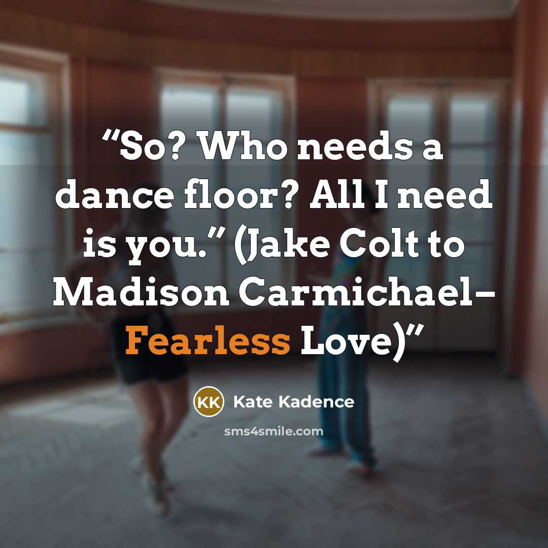 “So? Who needs a dance floor? All I need is you.” (Jake Colt to Madison Carmichael– Fearless Love)” quote by Kate Kadence