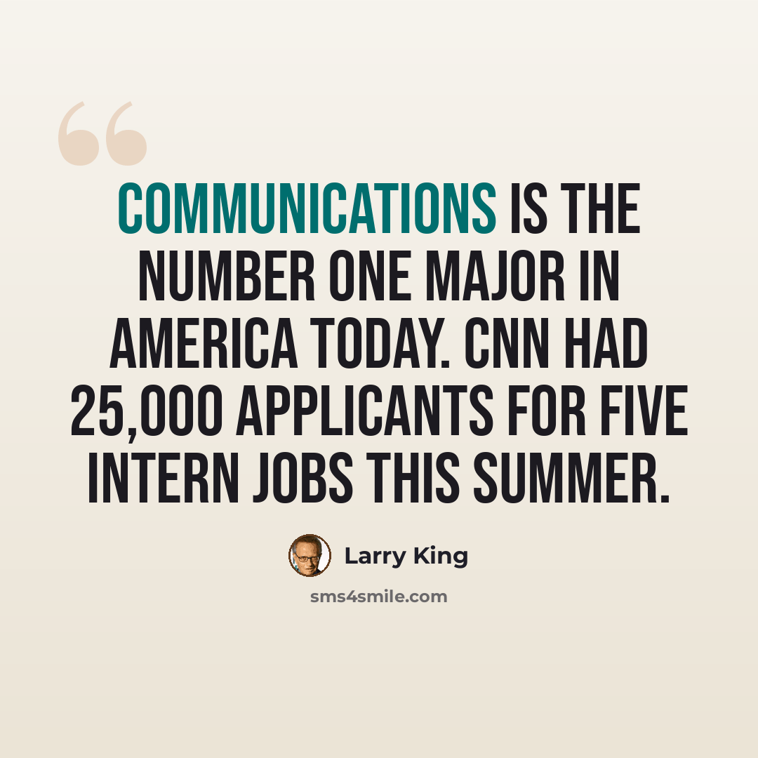 “Communications is the number one major in America today. CNN had 25,000 applicants for five intern jobs this summer.” quote by Larry King