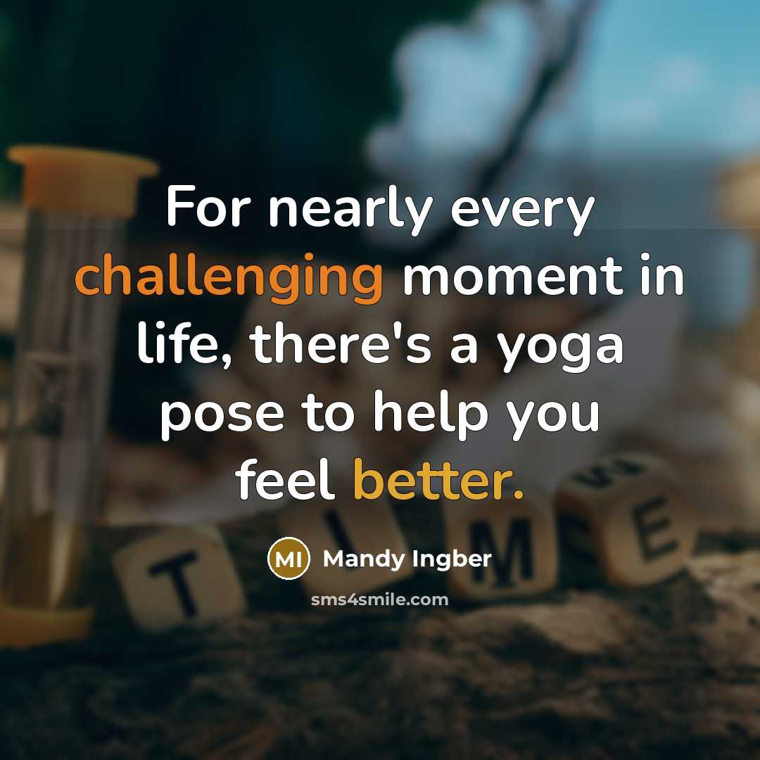 “For nearly every challenging moment in life, there's a yoga pose to help you feel better.” quote by Mandy Ingber