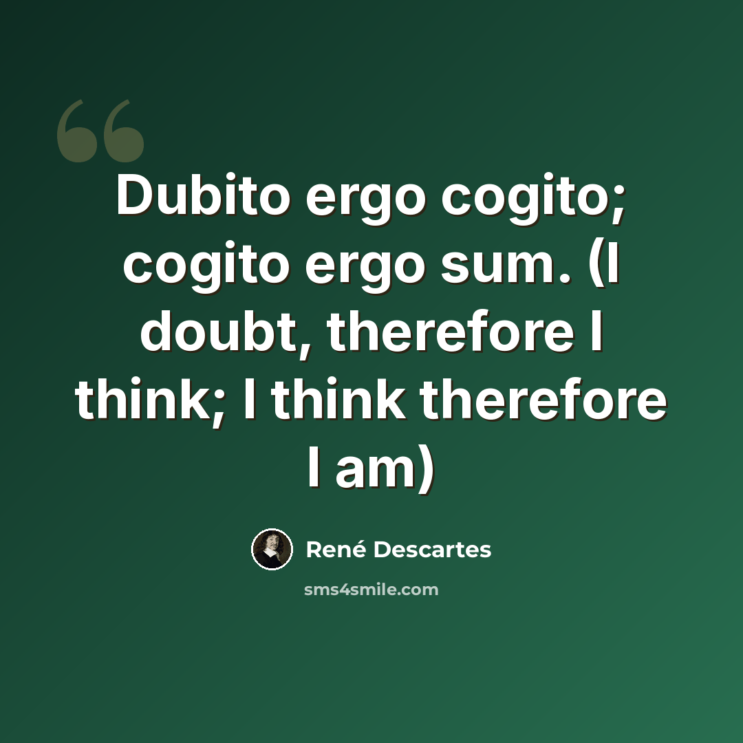 “Dubito ergo cogito; cogito ergo sum. (I doubt, therefore I think; I think therefore I am)” quote by Rene Descartes