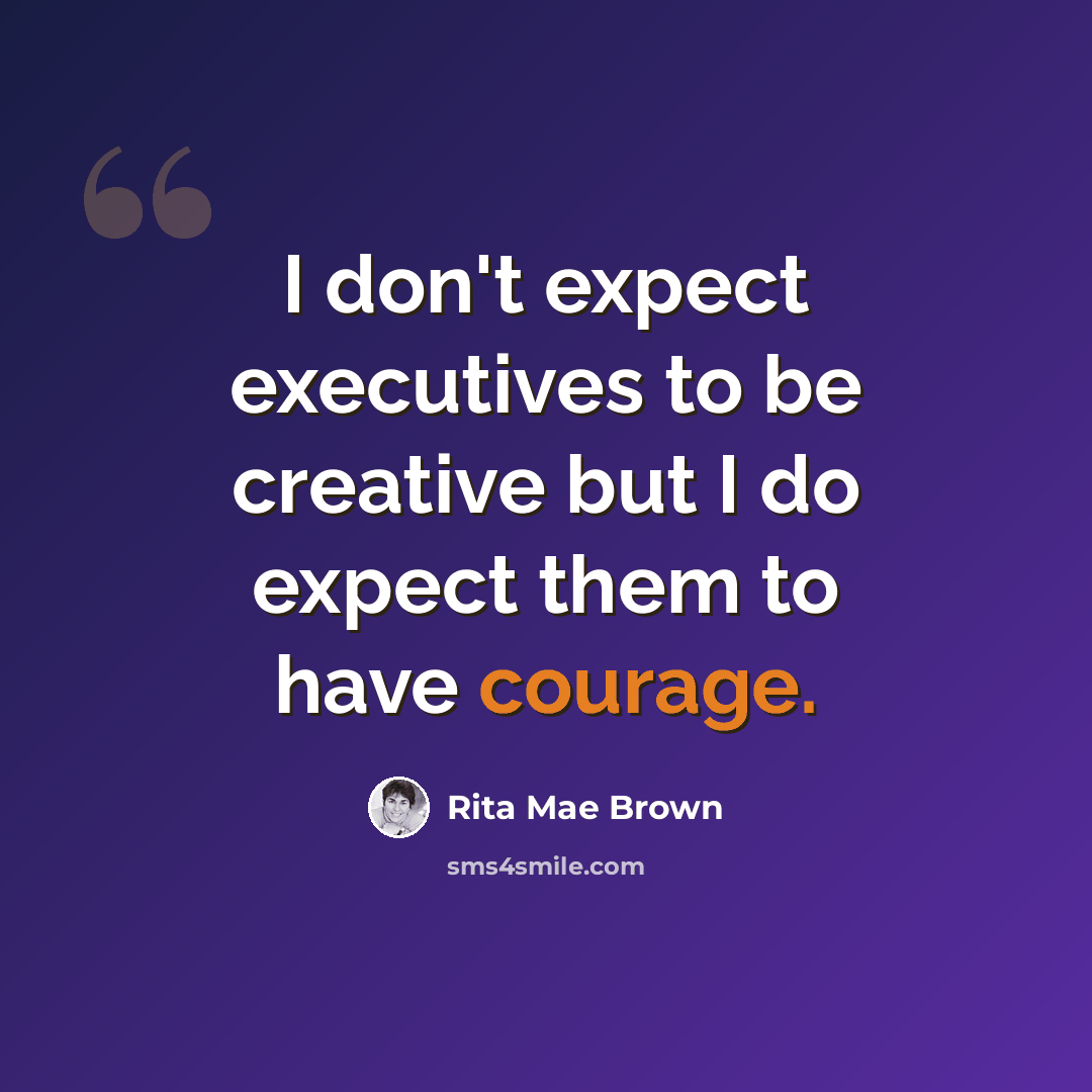 “I don't expect executives to be creative but I do expect them to have courage.” quote by Rita Mae Brown