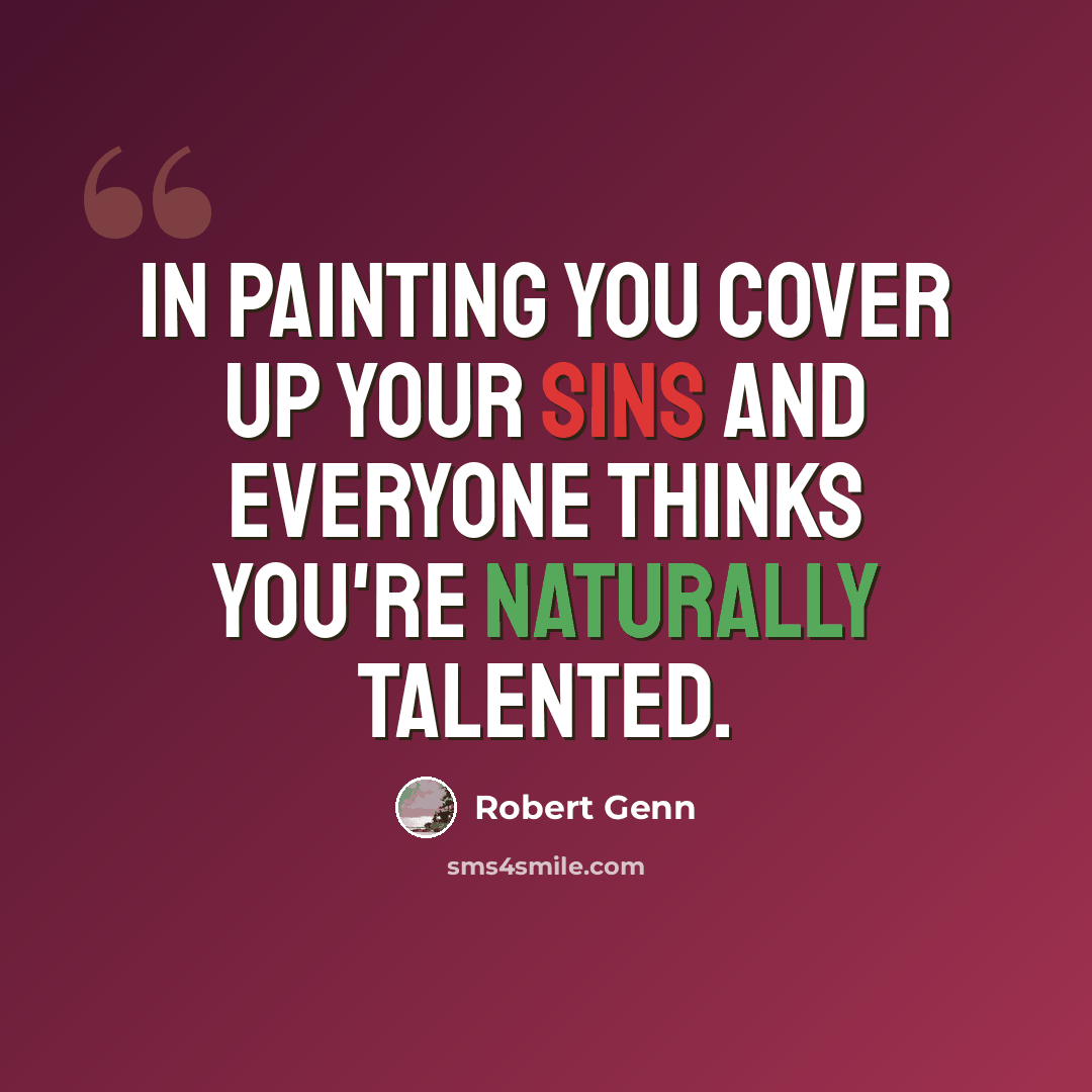 “In painting you cover up your sins and everyone thinks you're naturally talented.” quote by Robert Genn