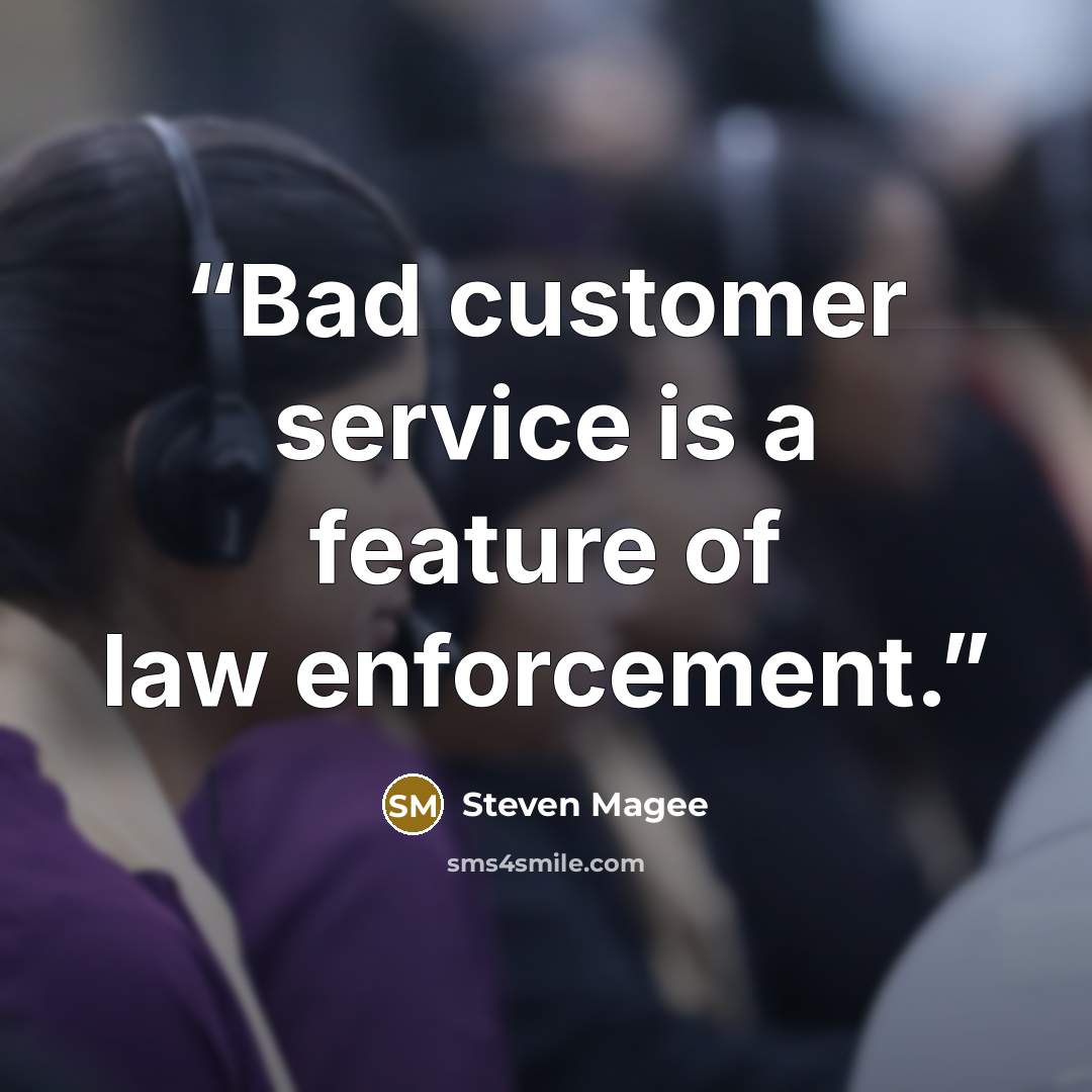 “Bad customer service is a feature of law enforcement.” quote by Steven Magee