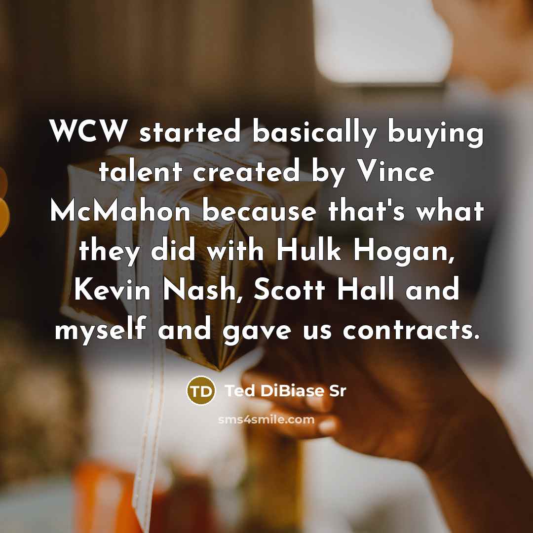 “WCW started basically buying talent created by Vince McMahon because that's what they did with Hulk Hogan, Kevin Nash, Scott Hall and myself and gave us contracts.” quote by Ted DiBiase Sr