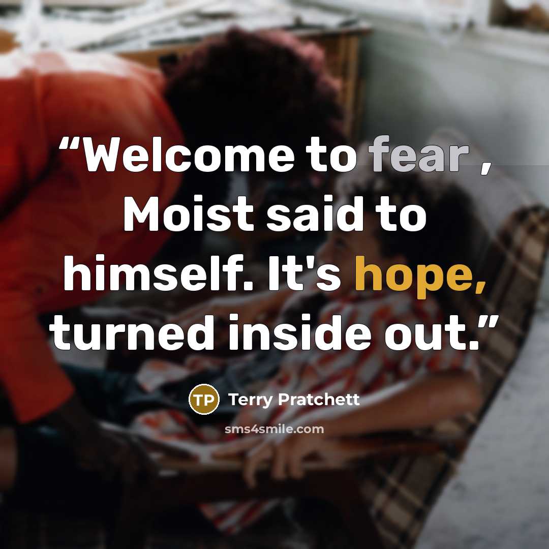 “Welcome to fear , Moist said to himself. It's hope, turned inside out.” quote by Terry Pratchett