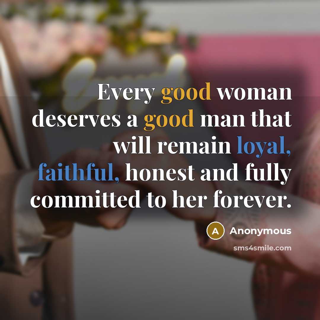 “Every good woman deserves a good man that will remain loyal, faithful, honest and fully committed to her forever.” quote by Anonymous
