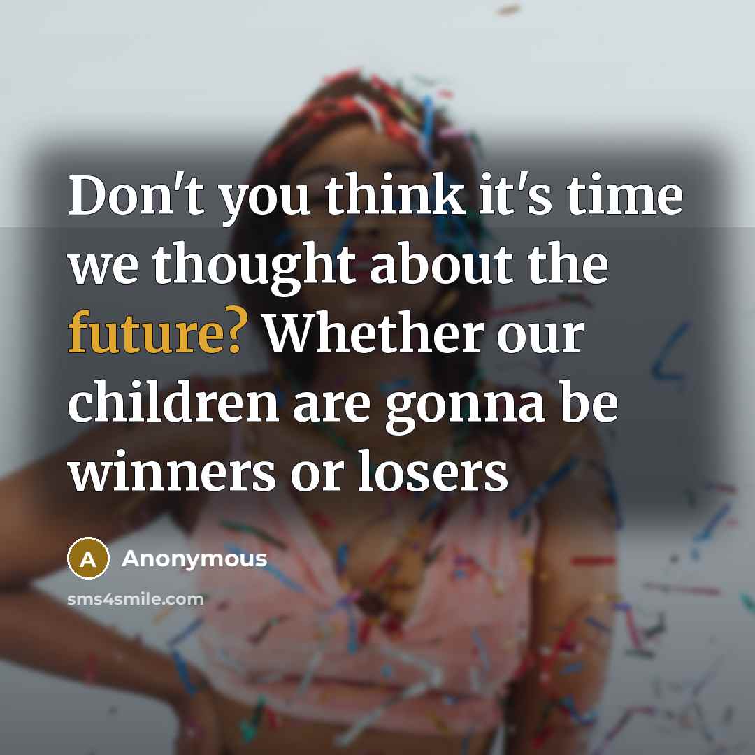 “Don't you think it's time we thought about the future? Whether our children are gonna be winners or losers” quote by Anonymous