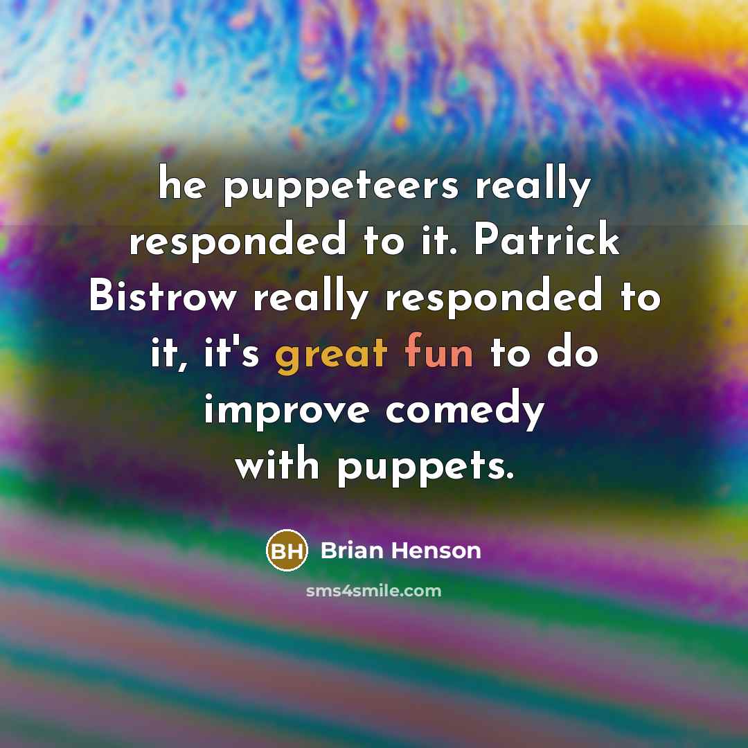 “he puppeteers really responded to it. Patrick Bistrow really responded to it, it's great fun to do improve comedy with puppets.” quote by Brian Henson