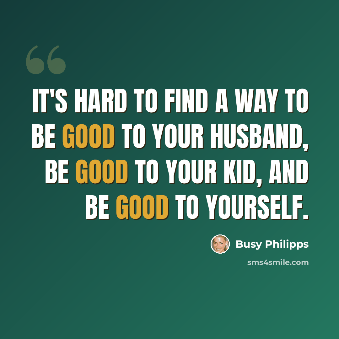“It's hard to find a way to be good to your husband, be good to your kid, and be good to yourself.” quote by Busy Philipps