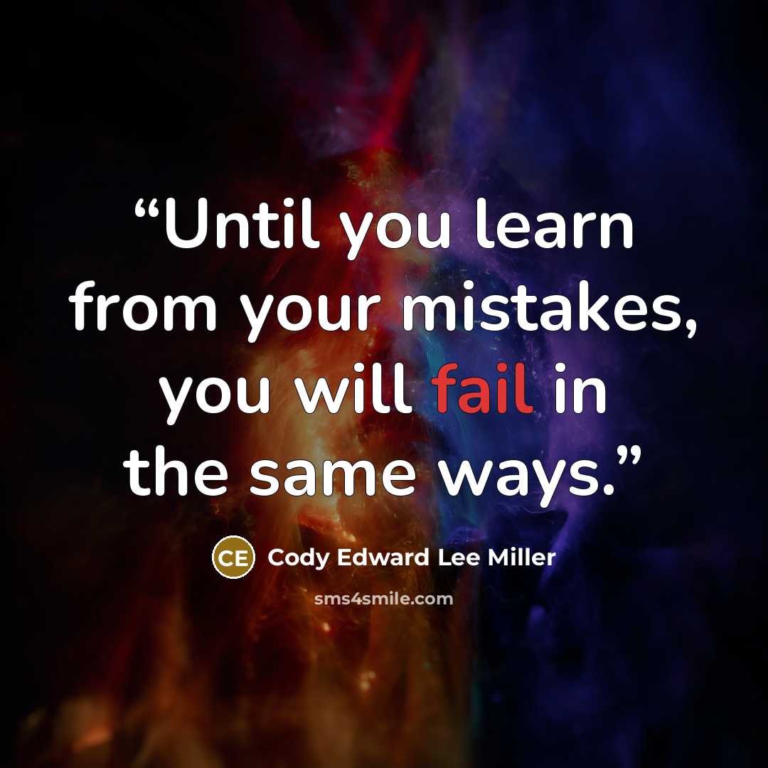 “Until you learn from your mistakes, you will fail in the same ways.” quote by Cody Edward Lee Miller