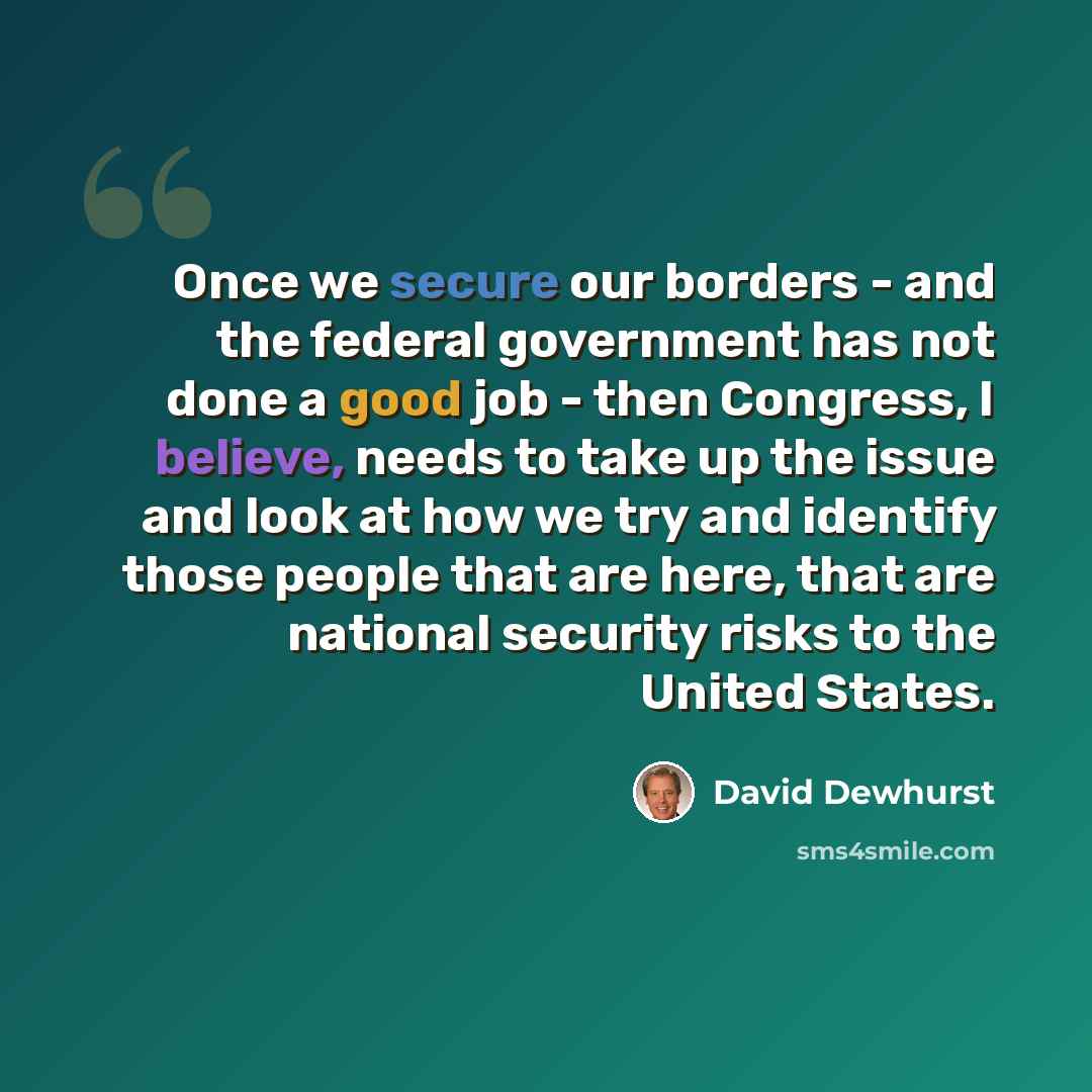 “Once we secure our borders - and the federal government has not done a good job - then Congress, I believe, needs to take up the issue and look at how we try and identify those people that are here, that are national security risks to the United States.” quote by David Dewhurst