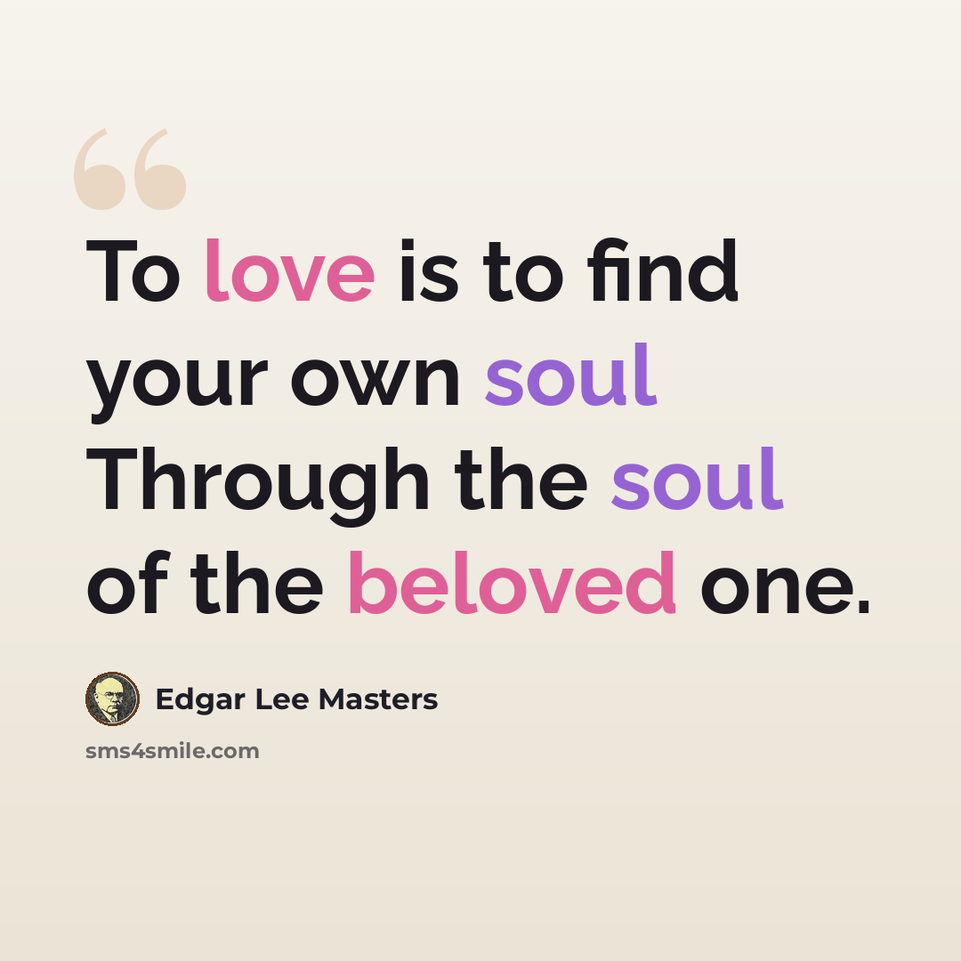 “To love is to find your own soul Through the soul of the beloved one.” quote by Edgar Lee Masters
