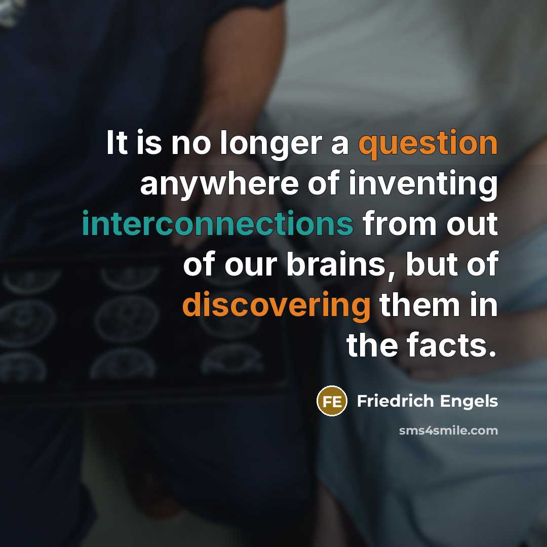 “It is no longer a question anywhere of inventing interconnections from out of our brains, but of discovering them in the facts.” quote by Friedrich Engels