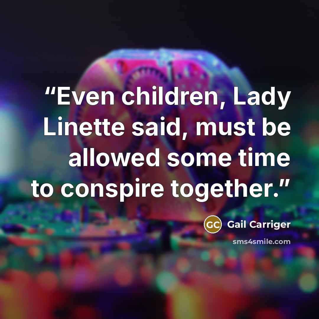 “Even children, Lady Linette said, must be allowed some time to conspire together.” quote by Gail Carriger