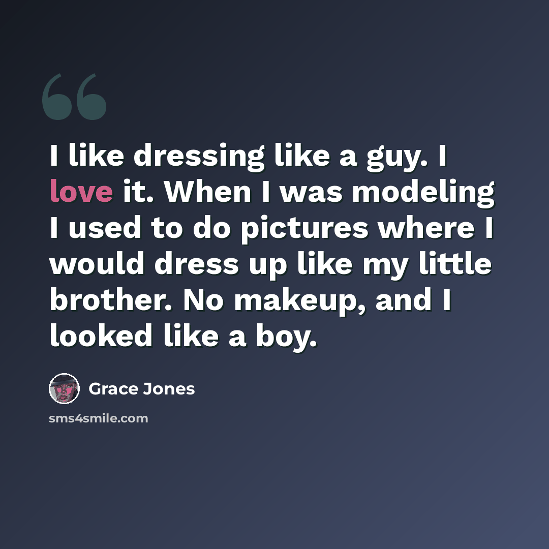 “I like dressing like a guy. I love it. When I was modeling I used to do pictures where I would dress up like my little brother. No makeup, and I looked like a boy.” quote by Grace Jones