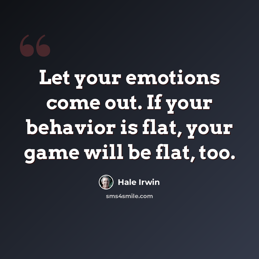“Let your emotions come out. If your behavior is flat, your game will be flat, too.” quote by Hale Irwin