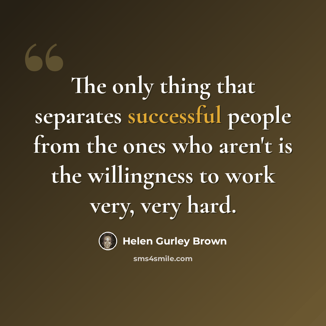 “The only thing that separates successful people from the ones who aren't is the willingness to work very, very hard.” quote by Helen Gurley Brown